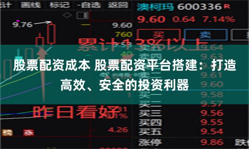股票配资成本 股票配资平台搭建：打造高效、安全的投资利器