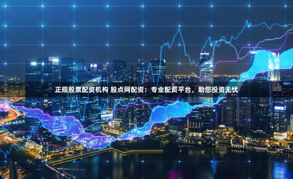 正规股票配资机构 股点网配资：专业配资平台，助您投资无忧