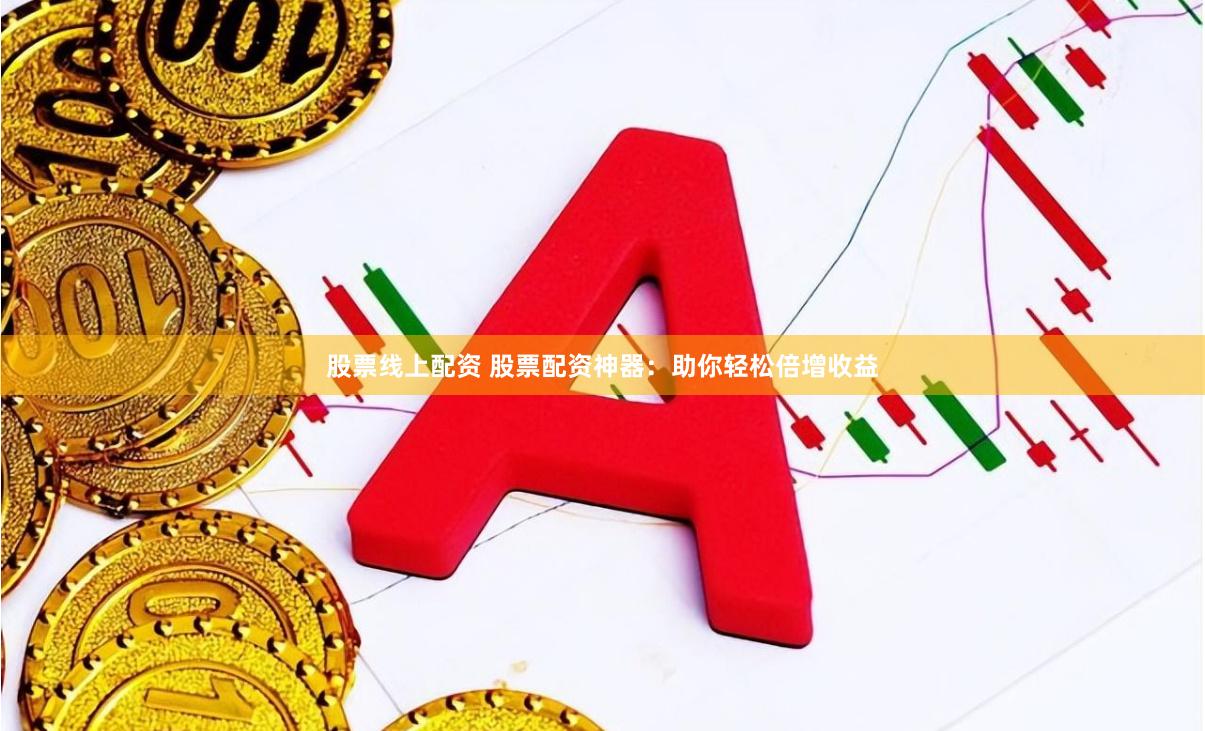 股票线上配资 股票配资神器：助你轻松倍增收益
