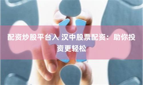 配资炒股平台入 汉中股票配资：助你投资更轻松
