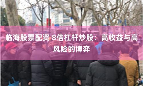 临海股票配资 8倍杠杆炒股：高收益与高风险的博弈