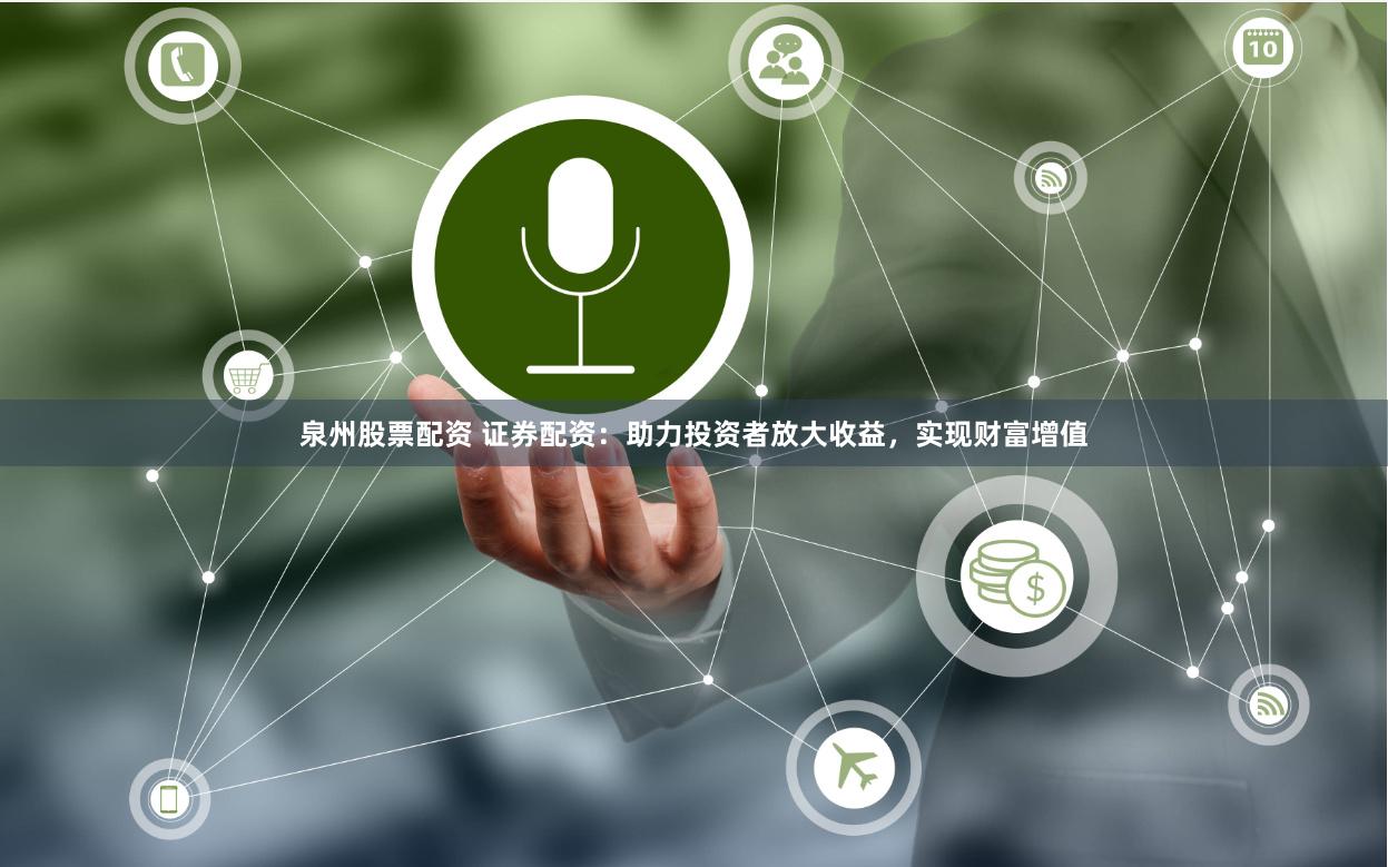 泉州股票配资 证券配资：助力投资者放大收益，实现财富增值