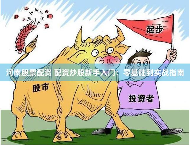 河南股票配资 配资炒股新手入门：零基础到实战指南