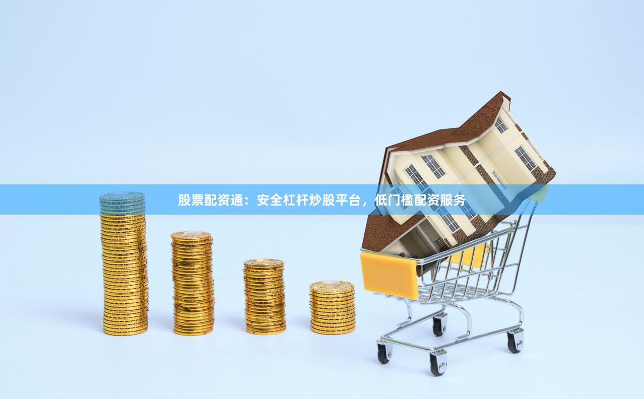 股票配资通：安全杠杆炒股平台，低门槛配资服务