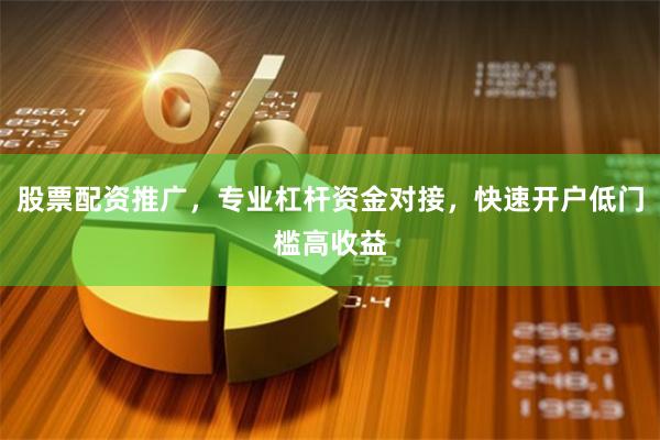 股票配资推广，专业杠杆资金对接，快速开户低门槛高收益