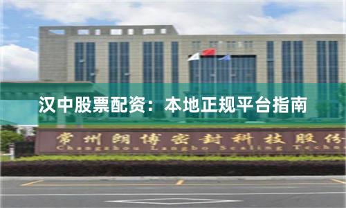 汉中股票配资：本地正规平台指南