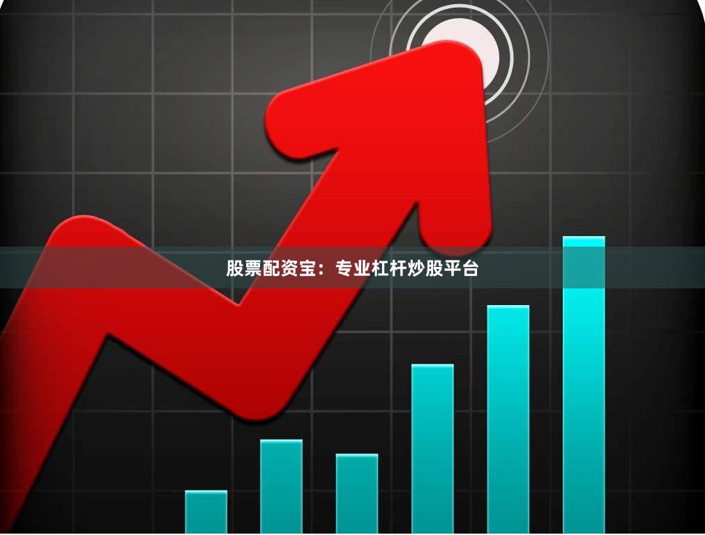 股票配资宝：专业杠杆炒股平台