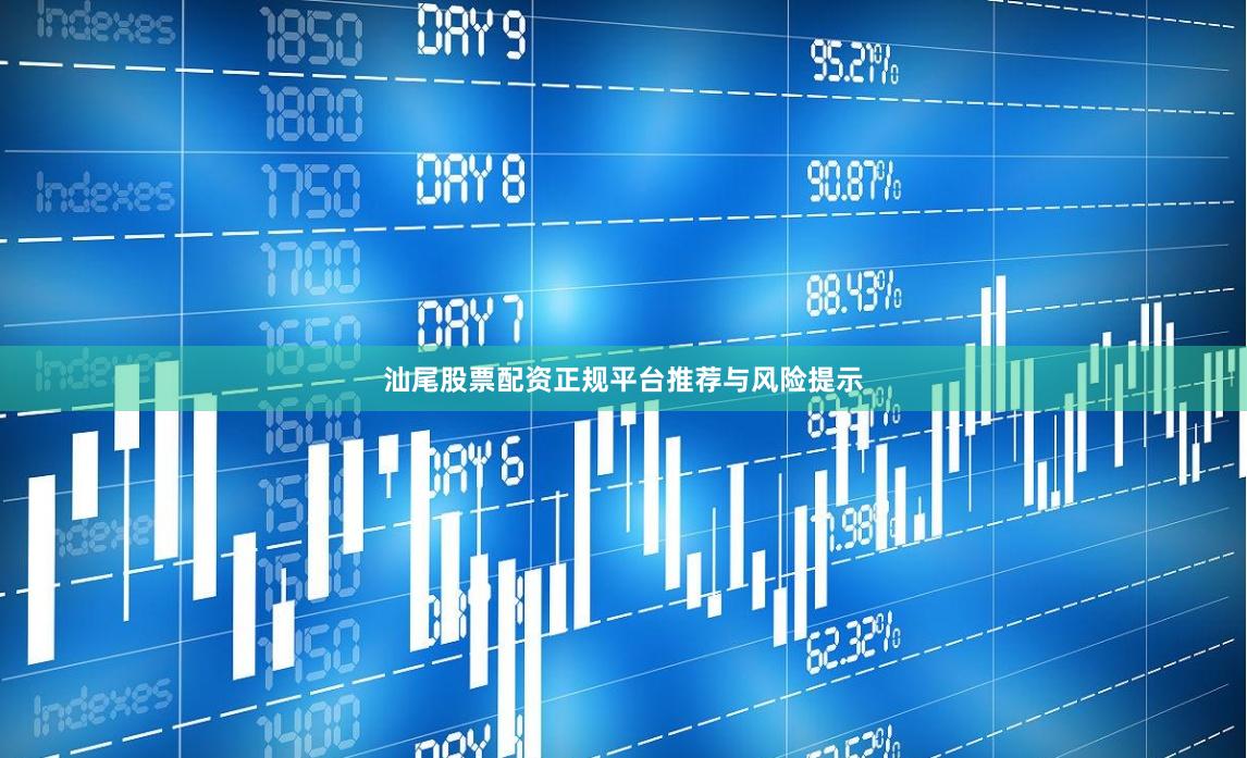 汕尾股票配资正规平台推荐与风险提示