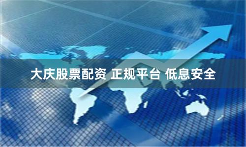 大庆股票配资 正规平台 低息安全