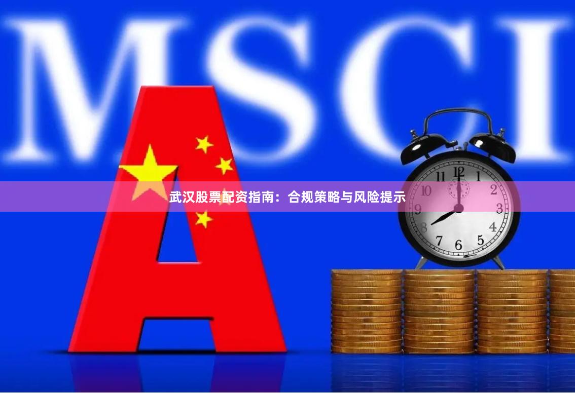 武汉股票配资指南：合规策略与风险提示