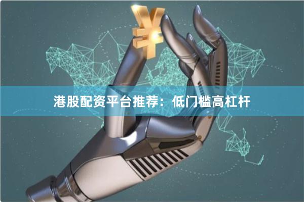 港股配资平台推荐：低门槛高杠杆