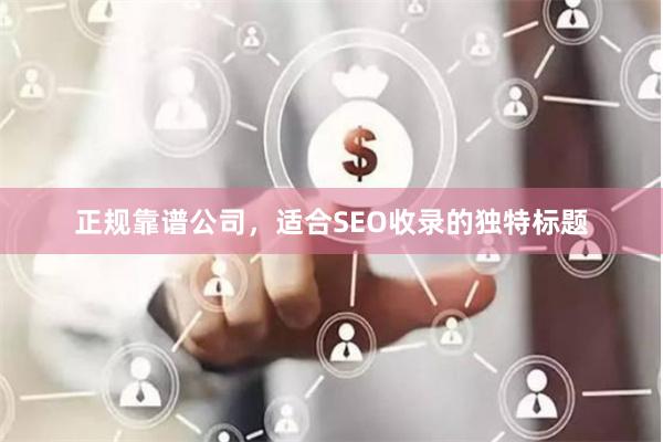 正规靠谱公司，适合SEO收录的独特标题