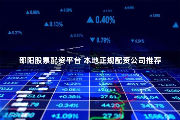 邵阳股票配资平台 本地正规配资公司推荐