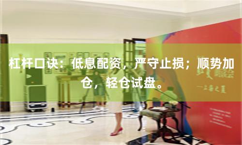杠杆口诀：低息配资，严守止损；顺势加仓，轻仓试盘。