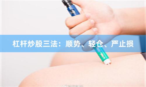 杠杆炒股三法：顺势、轻仓、严止损